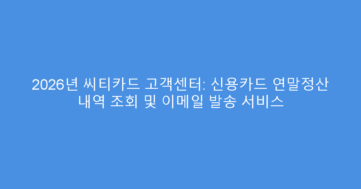 2026년 씨티카드 고객센터: 신용카드 연말정산 내역 조회 및 이메일 발송 서비스
