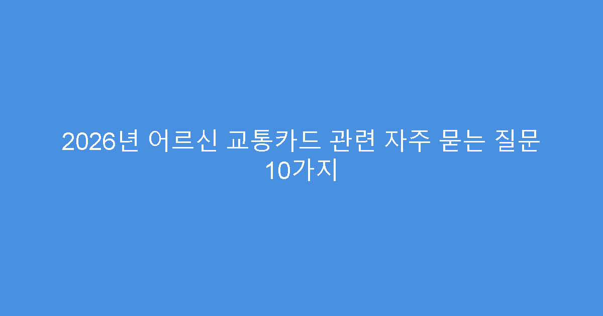 2026년 어르신 교통카드 관련 자주 묻는 질문 10가지