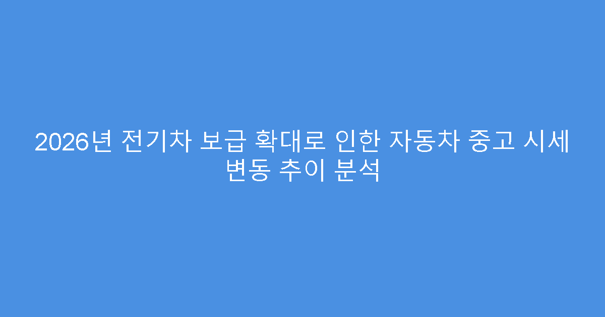 2026년 전기차 보급 확대로 인한 자동차 중고 시세 변동 추이 분석