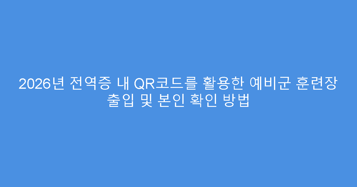 2026년 전역증 내 QR코드를 활용한 예비군 훈련장 출입 및 본인 확인 방법