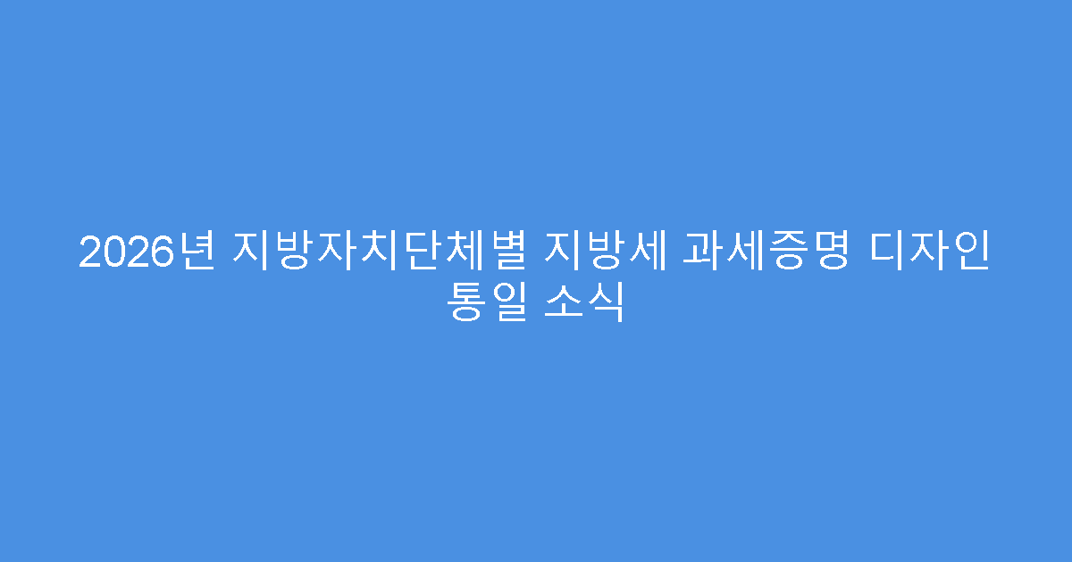 2026년 지방자치단체별 지방세 과세증명 디자인 통일 소식