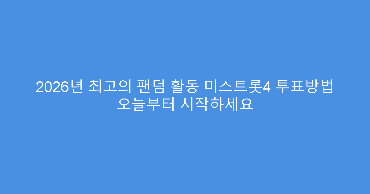 2026년 최고의 팬덤 활동 미스트롯4 투표방법 오늘부터 시작하세요