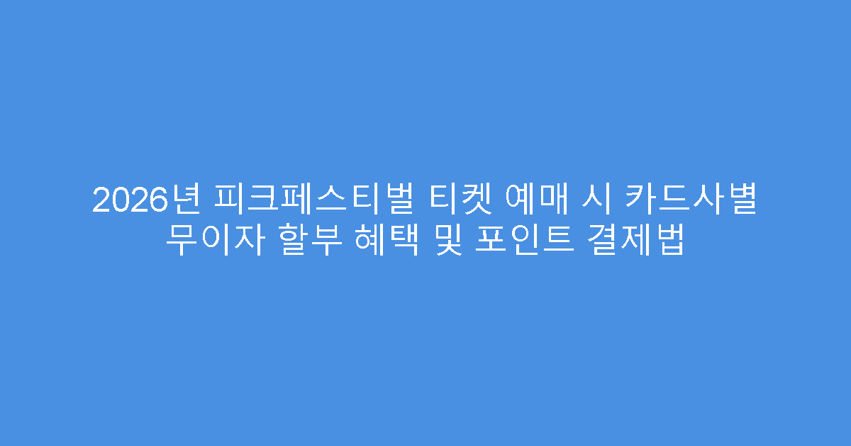 2026년 피크페스티벌 티켓 예매 시 카드사별 무이자 할부 혜택 및 포인트 결제법