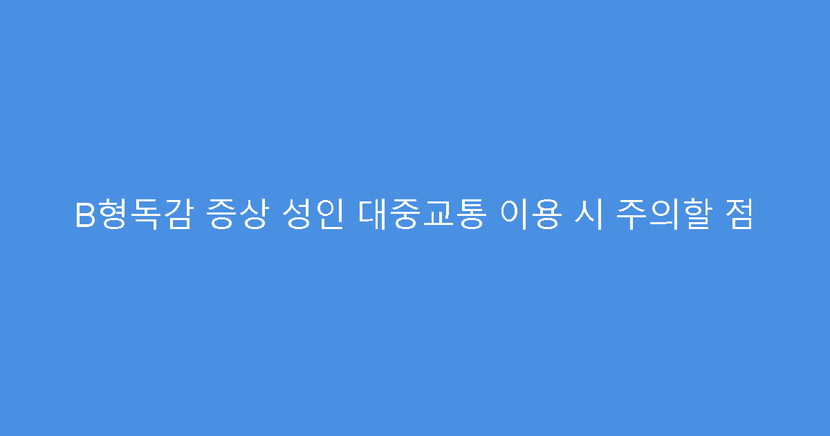 B형독감 증상 성인 대중교통 이용 시 주의할 점