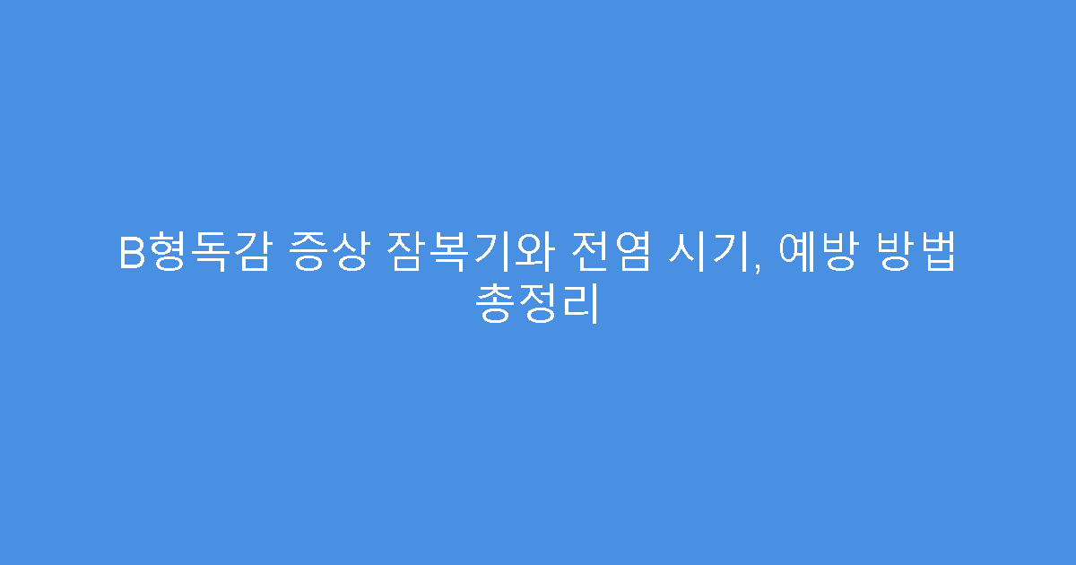 B형독감 증상 잠복기와 전염 시기, 예방 방법 총정리