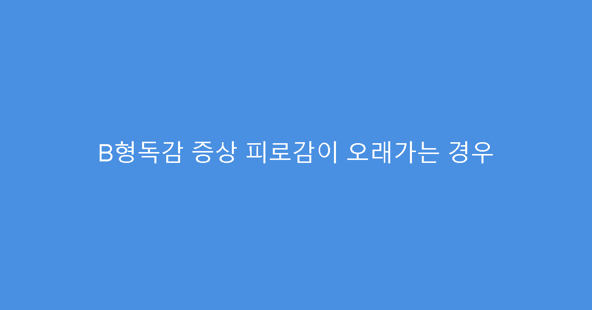 B형독감 증상 피로감이 오래가는 경우