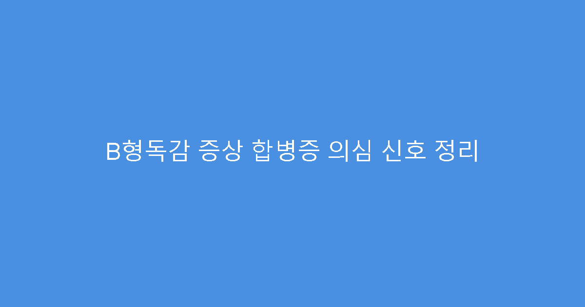 B형독감 증상 합병증 의심 신호 정리