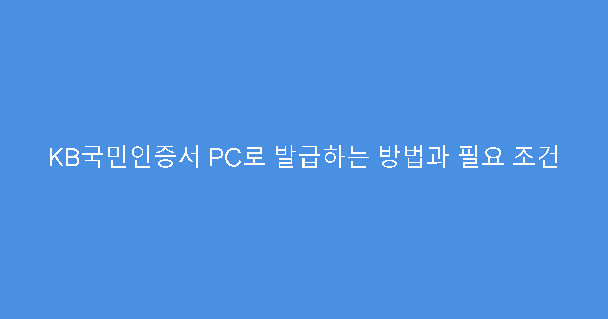 KB국민인증서 PC로 발급하는 방법과 필요 조건