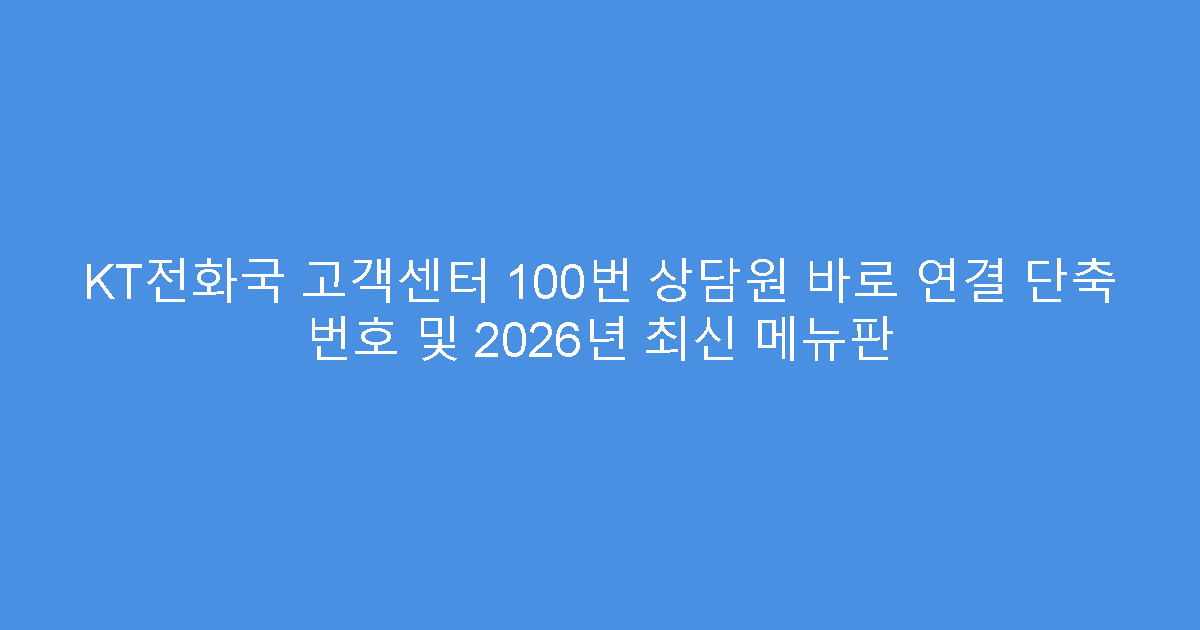 KT전화국 고객센터 100번 상담원 바로 연결 단축 번호 및 2026년 최신 메뉴판