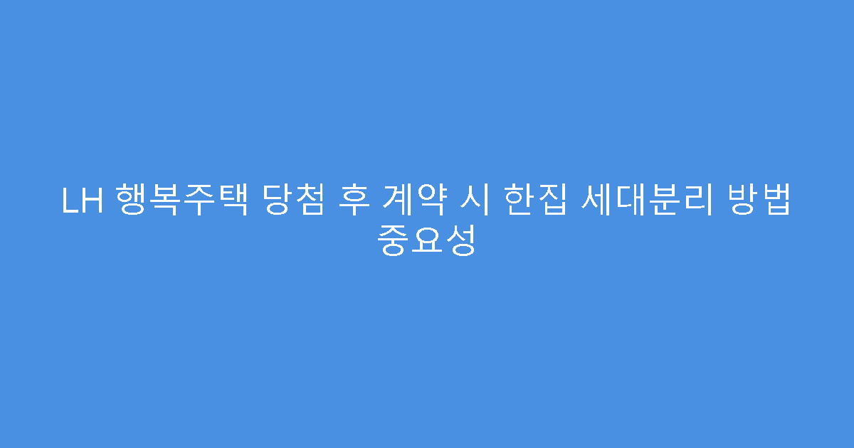 LH 행복주택 당첨 후 계약 시 한집 세대분리 방법 중요성