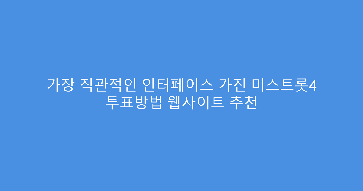 가장 직관적인 인터페이스 가진 미스트롯4 투표방법 웹사이트 추천