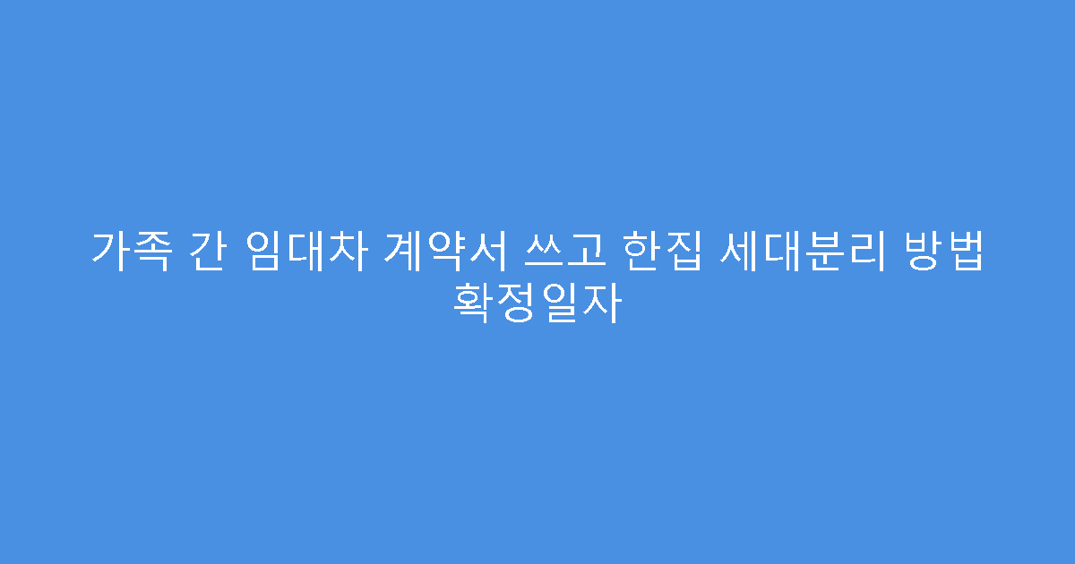 가족 간 임대차 계약서 쓰고 한집 세대분리 방법 확정일자