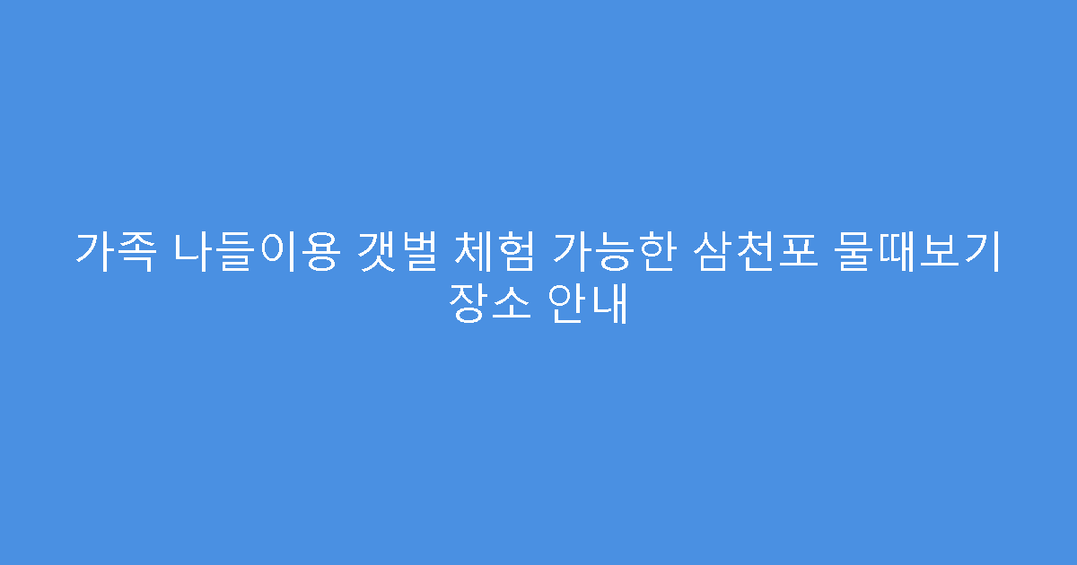 가족 나들이용 갯벌 체험 가능한 삼천포 물때보기 장소 안내