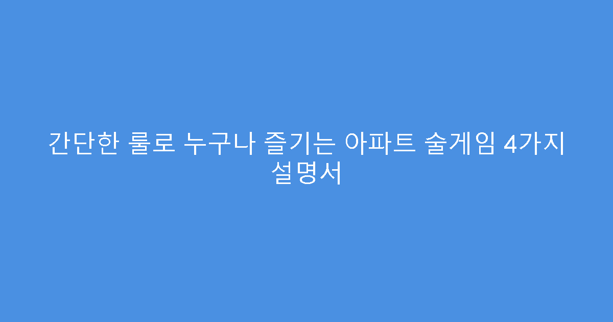 간단한 룰로 누구나 즐기는 아파트 술게임 4가지 설명서