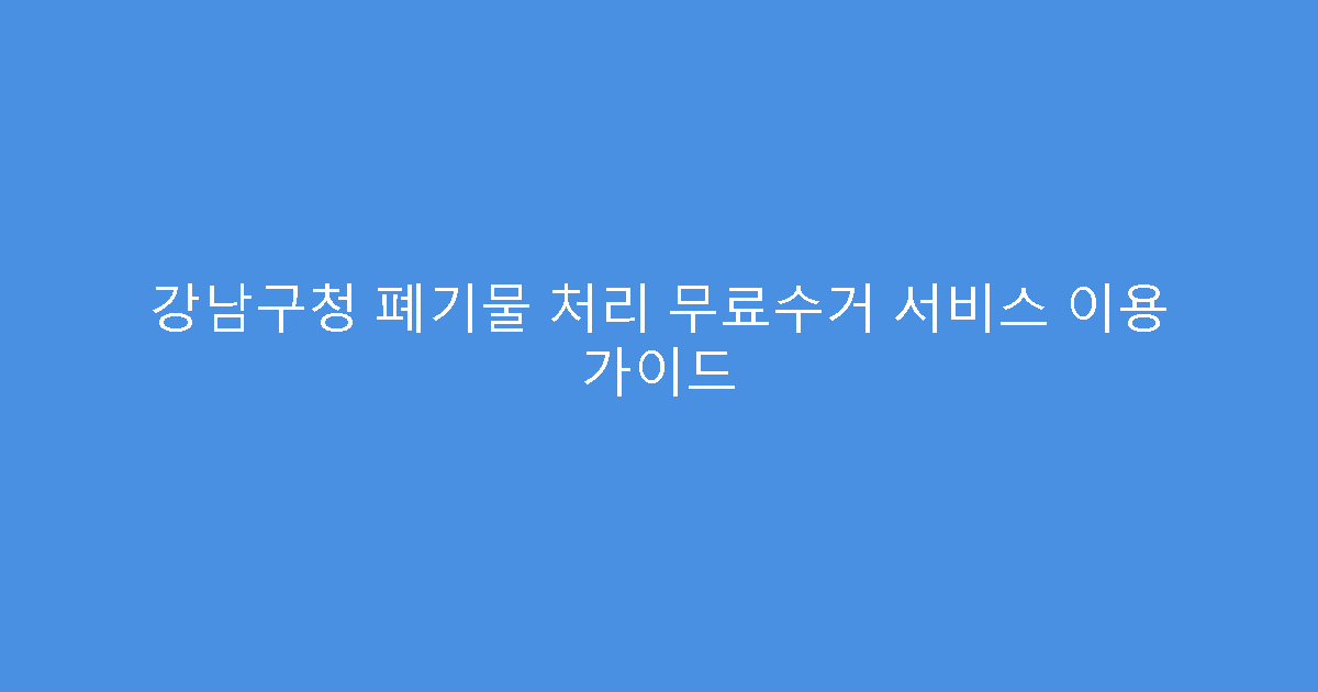 강남구청 폐기물 처리 무료수거 서비스 이용 가이드