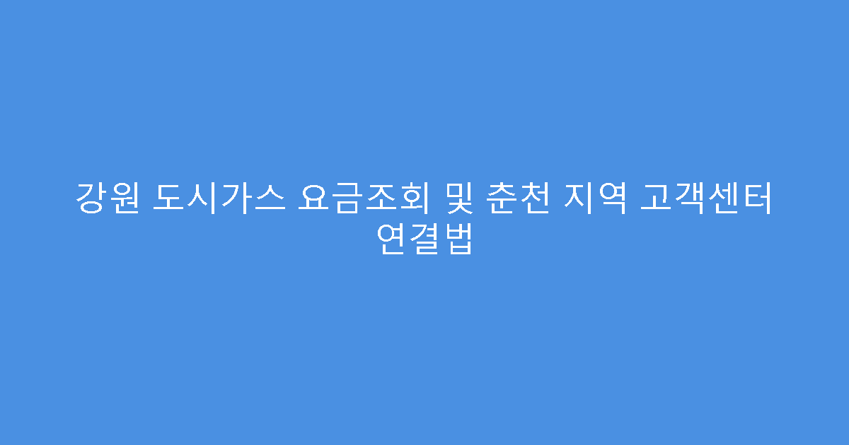 강원 도시가스 요금조회 및 춘천 지역 고객센터 연결법