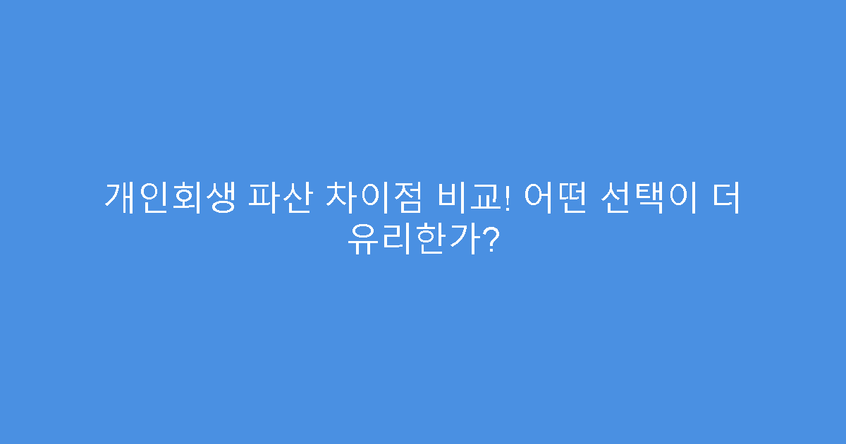 개인회생 파산 차이점 비교! 어떤 선택이 더 유리한가?