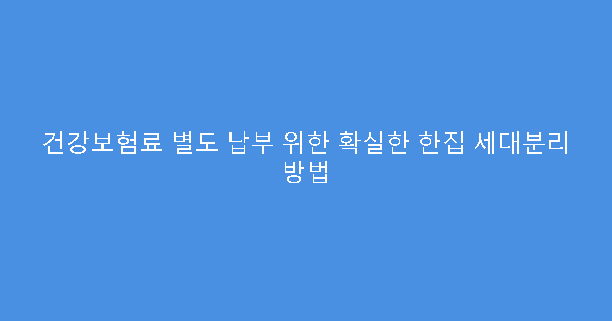 건강보험료 별도 납부 위한 확실한 한집 세대분리 방법