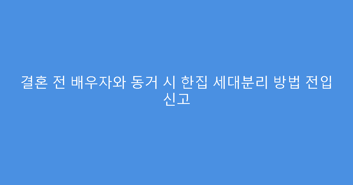 결혼 전 배우자와 동거 시 한집 세대분리 방법 전입 신고