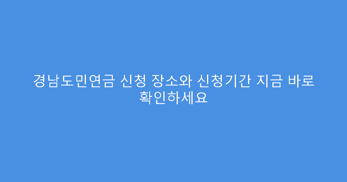 경남도민연금 신청 장소와 신청기간 지금 바로 확인하세요