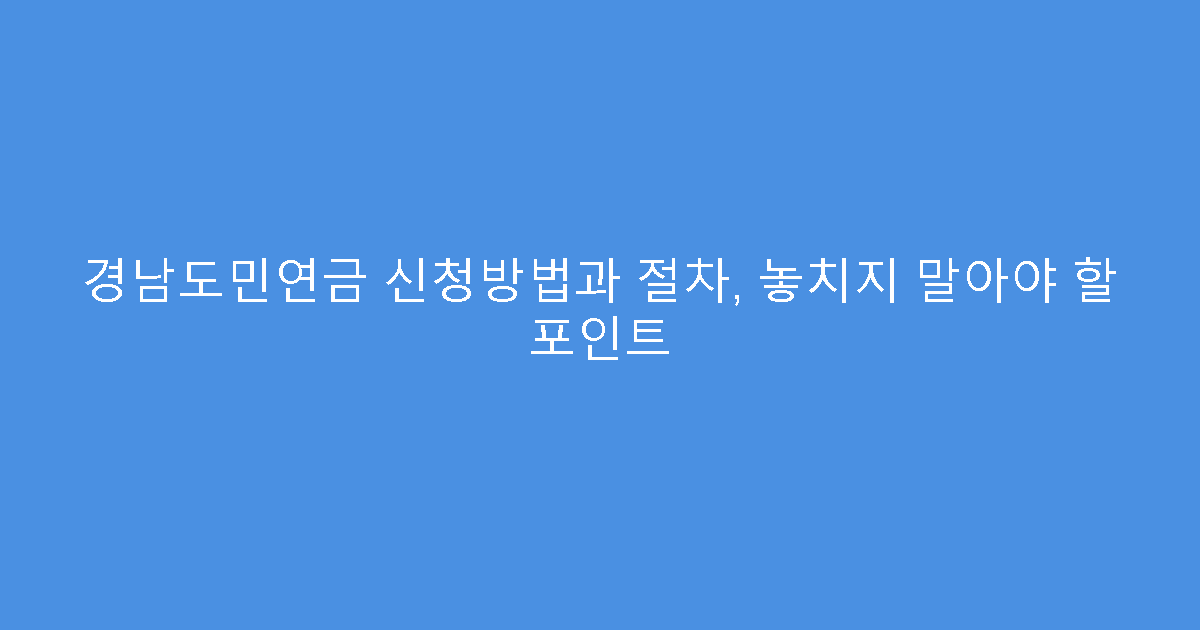 경남도민연금 신청방법과 절차, 놓치지 말아야 할 포인트