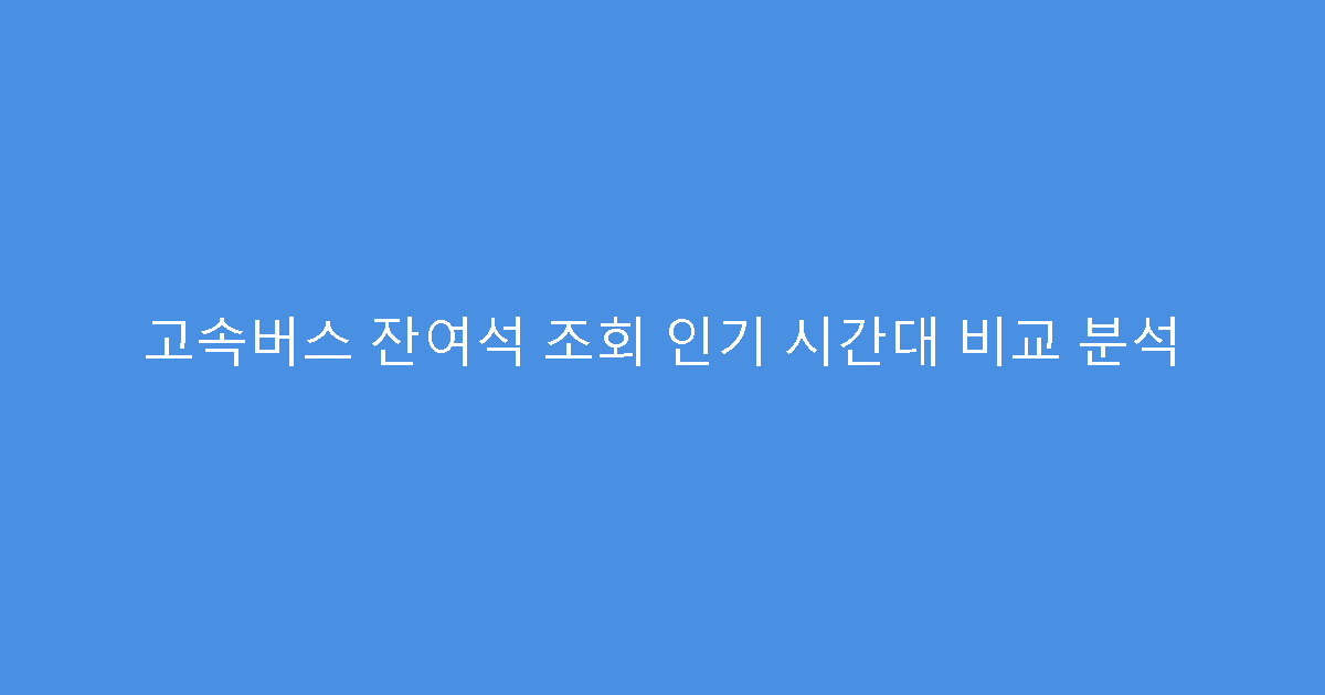 고속버스 잔여석 조회 인기 시간대 비교 분석