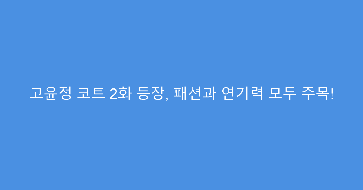 고윤정 코트 2화 등장, 패션과 연기력 모두 주목!