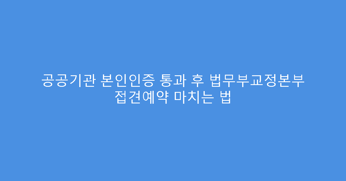 공공기관 본인인증 통과 후 법무부교정본부 접견예약 마치는 법