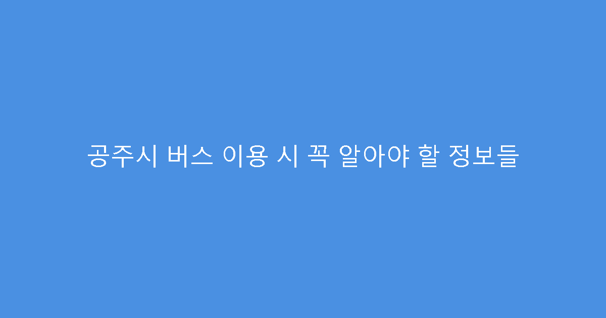 공주시 버스 이용 시 꼭 알아야 할 정보들