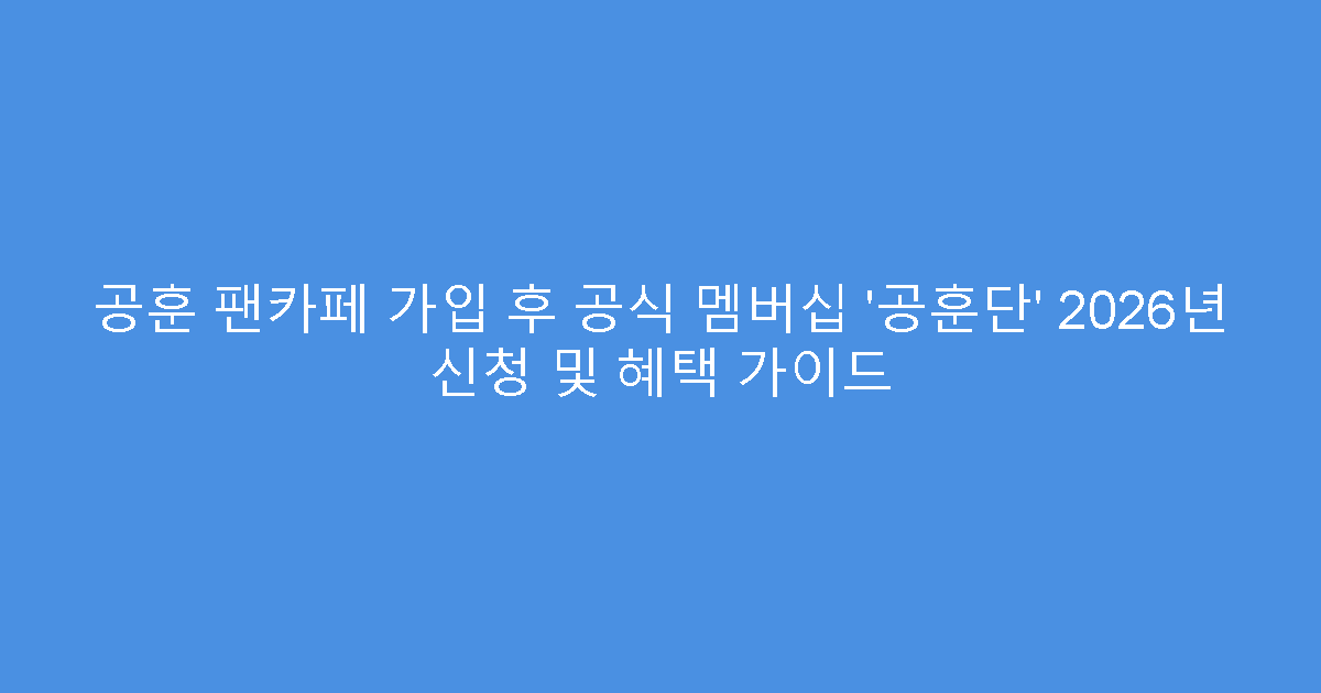 공훈 팬카페 가입 후 공식 멤버십 ‘공훈단’ 2026년 신청 및 혜택 가이드