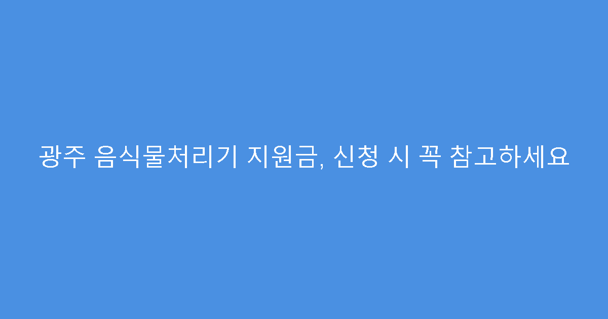 광주 음식물처리기 지원금, 신청 시 꼭 참고하세요