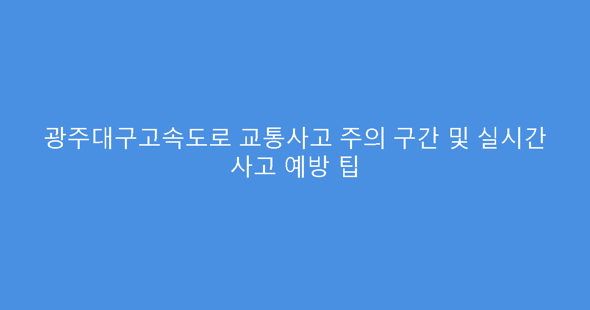 광주대구고속도로 교통사고 주의 구간 및 실시간 사고 예방 팁
