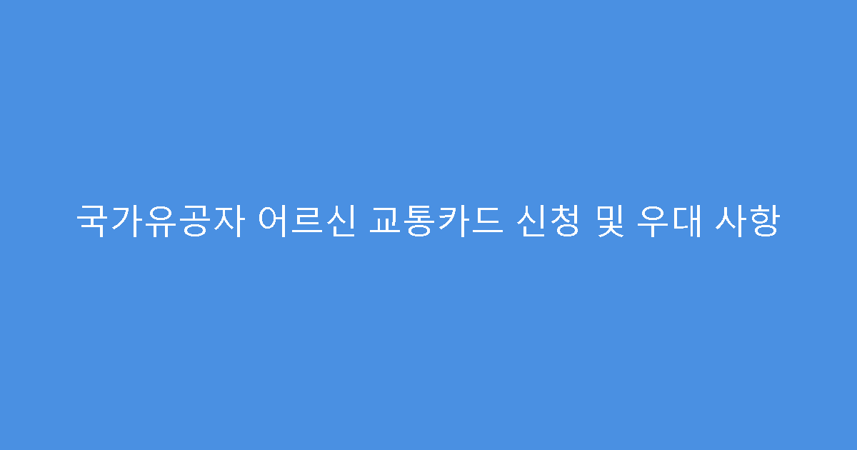 국가유공자 어르신 교통카드 신청 및 우대 사항