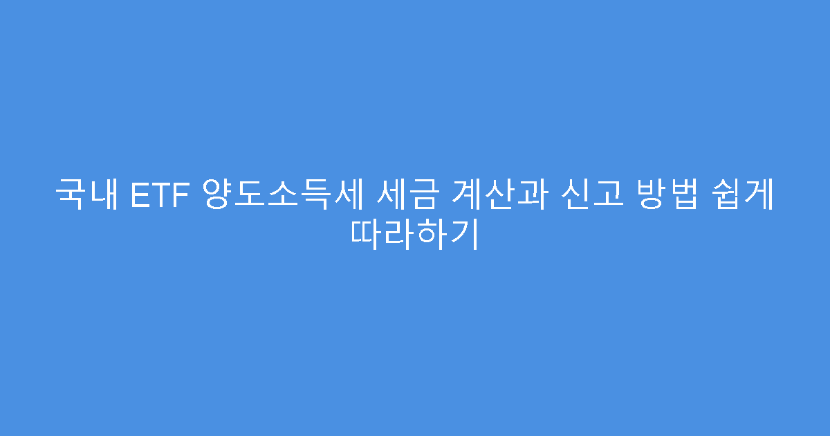 국내 ETF 양도소득세 세금 계산과 신고 방법 쉽게 따라하기