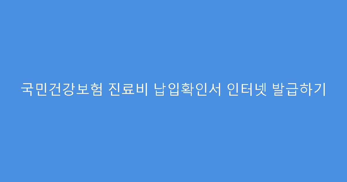 국민건강보험 진료비 납입확인서 인터넷 발급하기