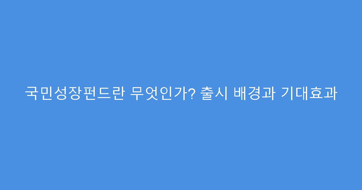 국민성장펀드란 무엇인가? 출시 배경과 기대효과