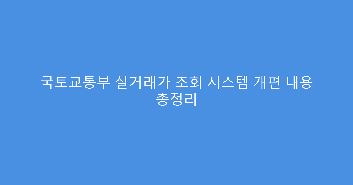 국토교통부 실거래가 조회 시스템 개편 내용 총정리