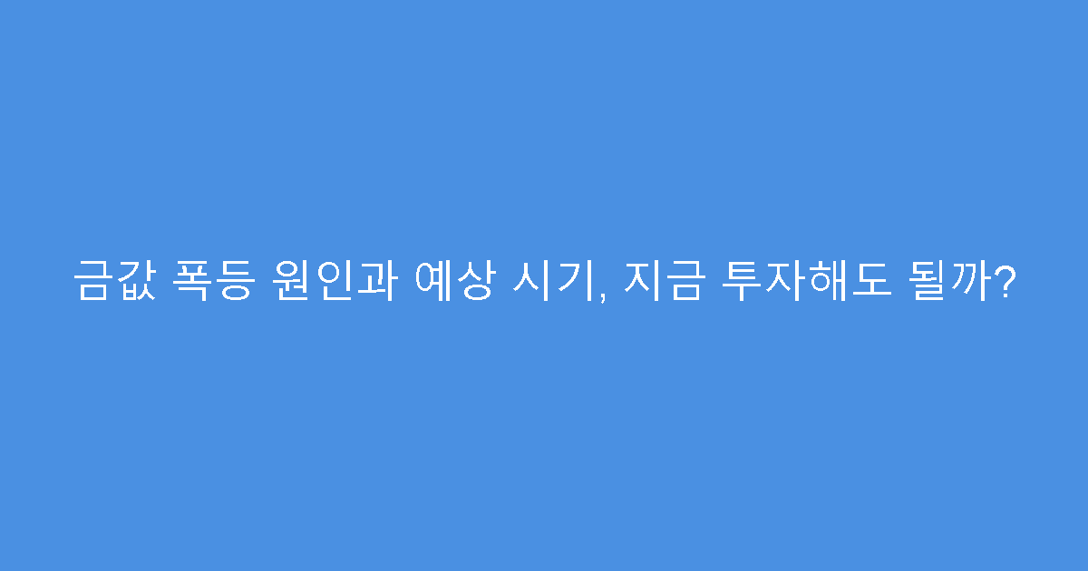 금값 폭등 원인과 예상 시기, 지금 투자해도 될까?