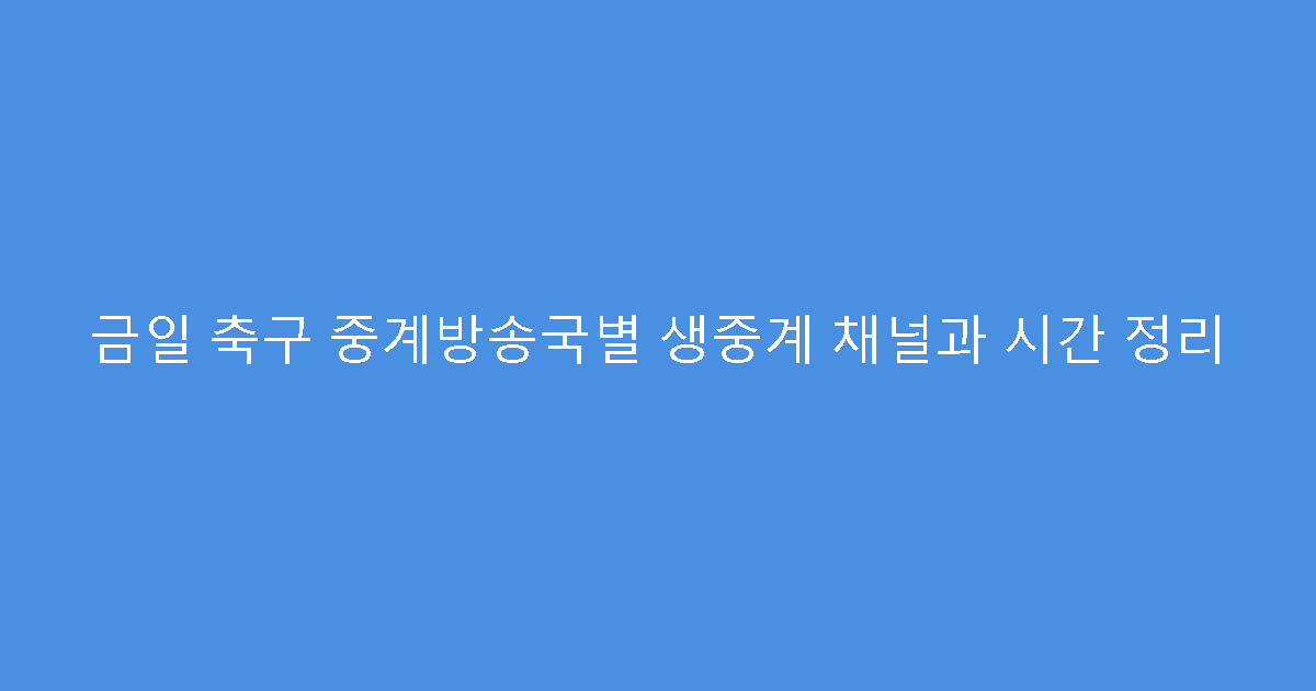 금일 축구 중계방송국별 생중계 채널과 시간 정리
