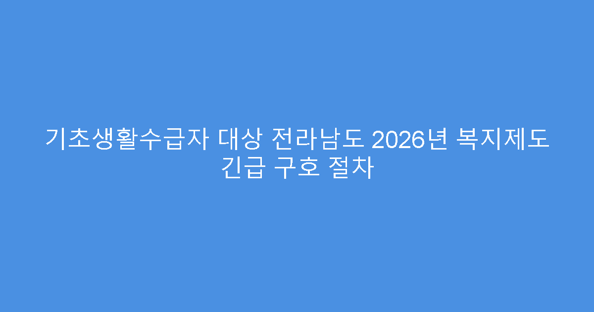 기초생활수급자 대상 전라남도 2026년 복지제도 긴급 구호 절차