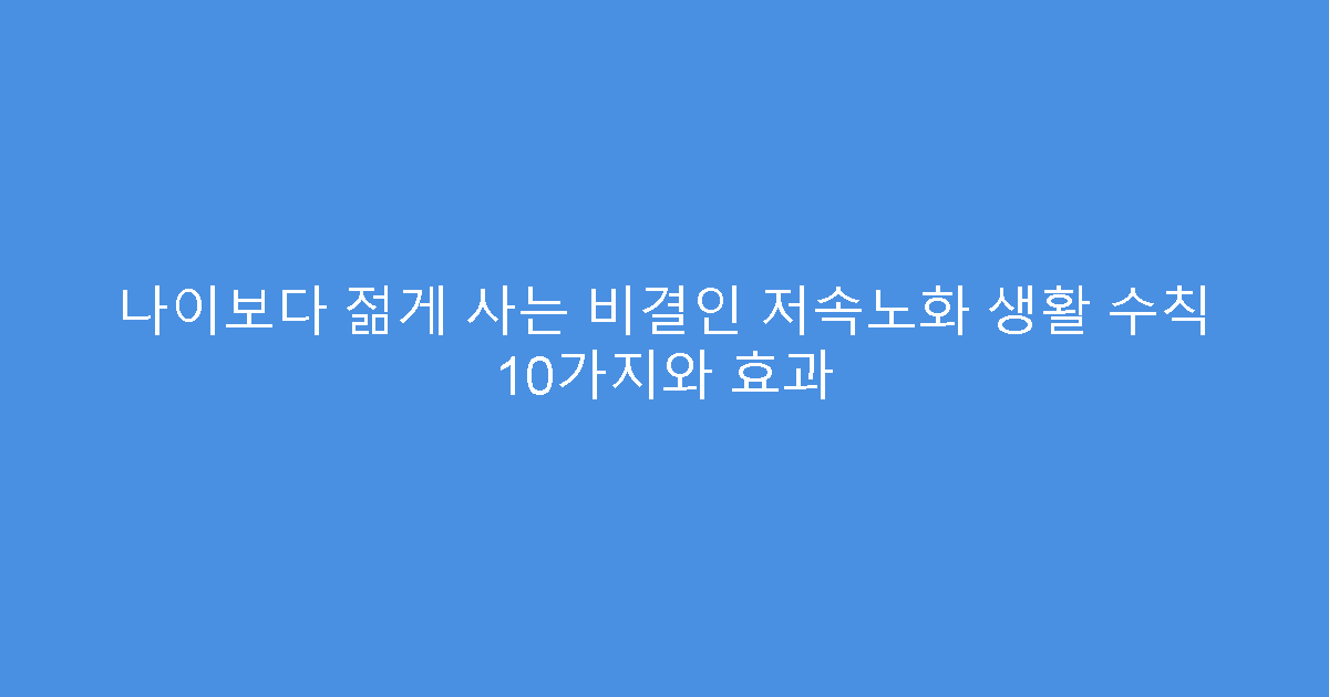 나이보다 젊게 사는 비결인 저속노화 생활 수칙 10가지와 효과