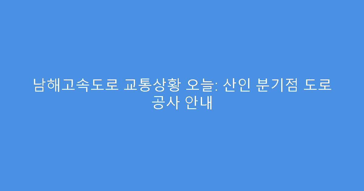 남해고속도로 교통상황 오늘: 산인 분기점 도로 공사 안내