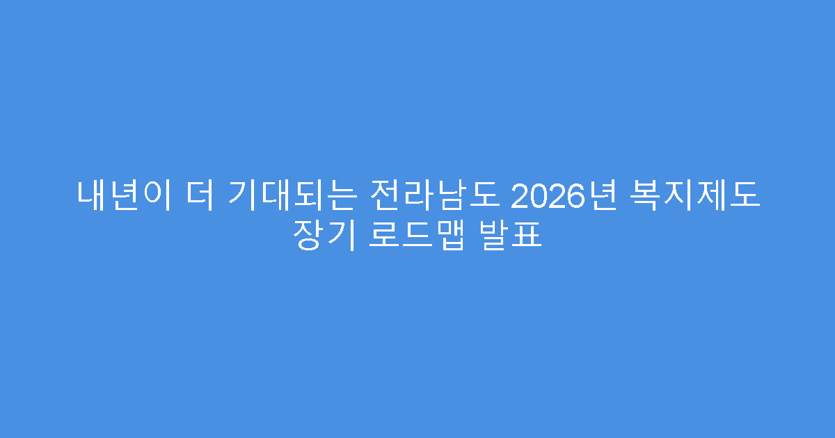 내년이 더 기대되는 전라남도 2026년 복지제도 장기 로드맵 발표