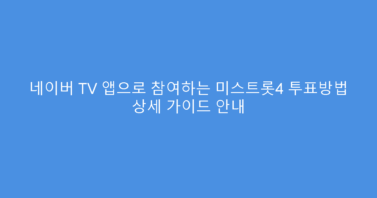 네이버 TV 앱으로 참여하는 미스트롯4 투표방법 상세 가이드 안내