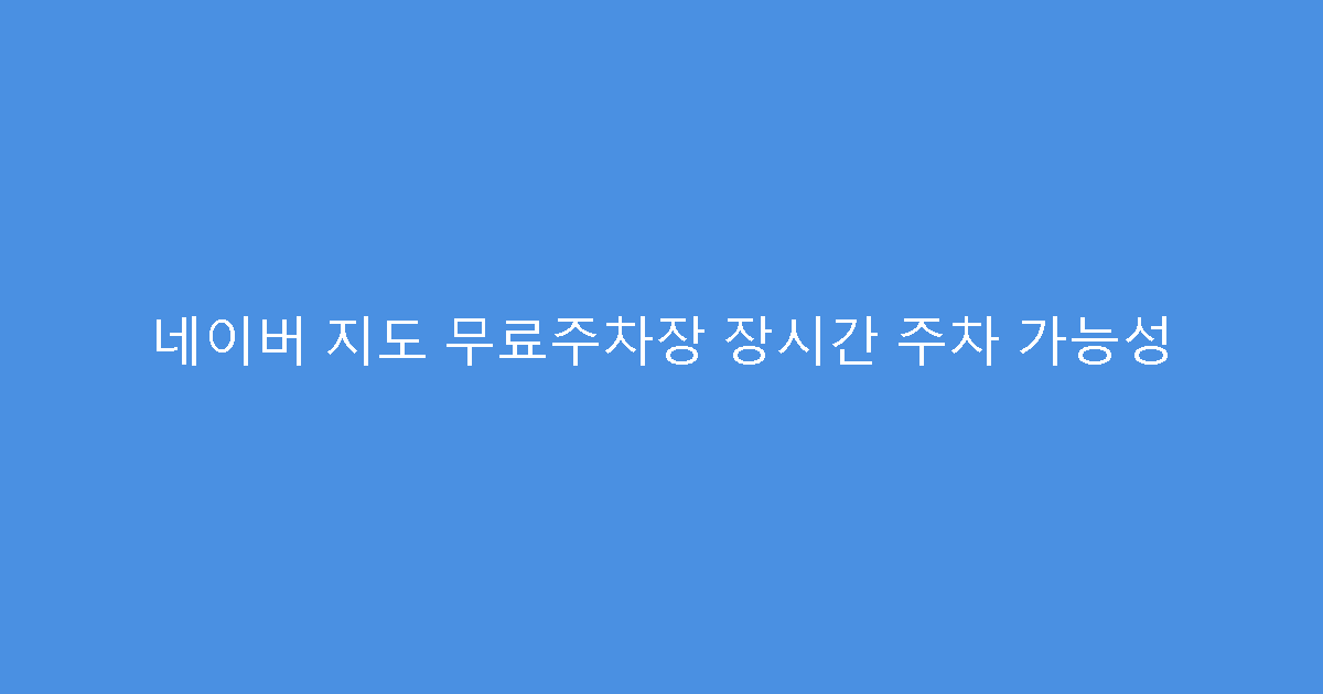 네이버 지도 무료주차장 장시간 주차 가능성