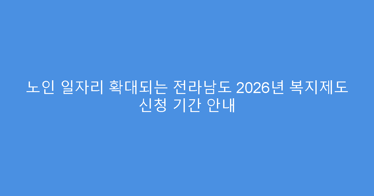 노인 일자리 확대되는 전라남도 2026년 복지제도 신청 기간 안내