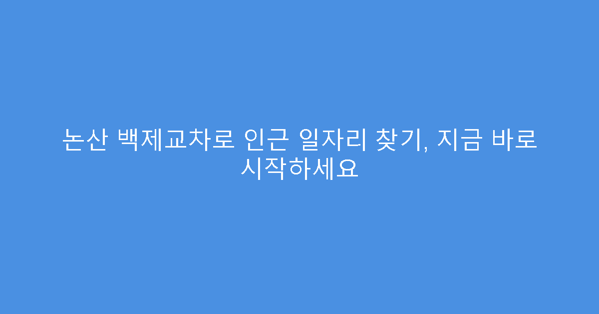 논산 백제교차로 인근 일자리 찾기, 지금 바로 시작하세요