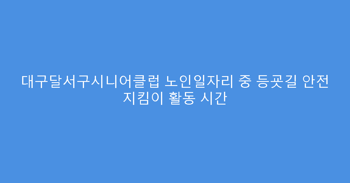 대구달서구시니어클럽 노인일자리 중 등굣길 안전 지킴이 활동 시간