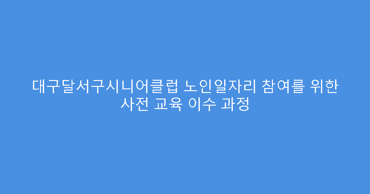 대구달서구시니어클럽 노인일자리 참여를 위한 사전 교육 이수 과정