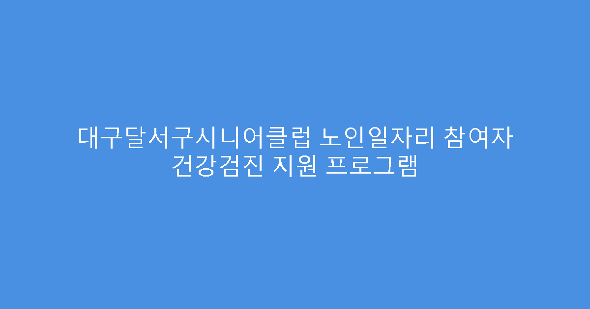 대구달서구시니어클럽 노인일자리 참여자 건강검진 지원 프로그램
